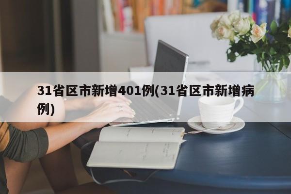 31省区市新增401例(31省区市新增病例)