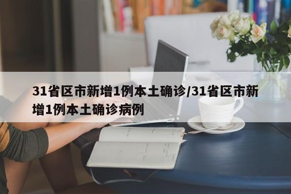 31省区市新增1例本土确诊/31省区市新增1例本土确诊病例