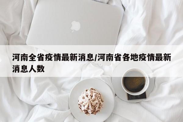 河南全省疫情最新消息/河南省各地疫情最新消息人数