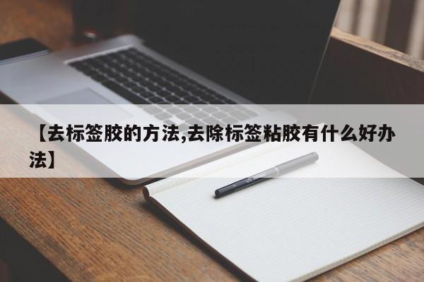 【去标签胶的方法,去除标签粘胶有什么好办法】