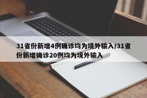 31省份新增4例确诊均为境外输入/31省份新增确诊20例均为境外输入