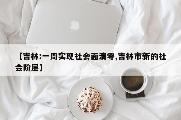 【吉林:一周实现社会面清零,吉林市新的社会阶层】