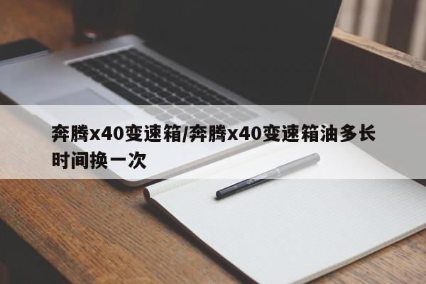 奔腾x40变速箱/奔腾x40变速箱油多长时间换一次
