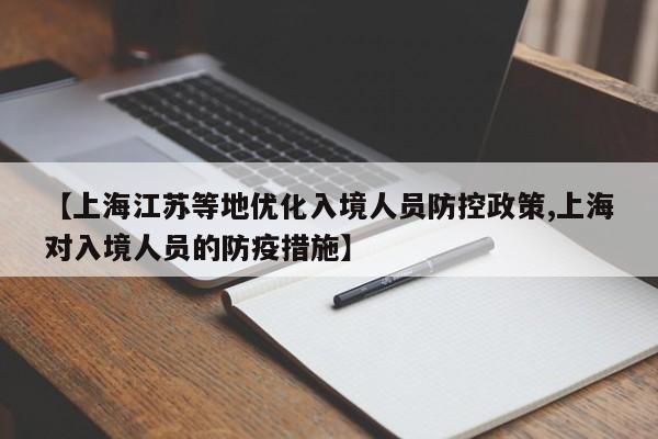 【上海江苏等地优化入境人员防控政策,上海对入境人员的防疫措施】