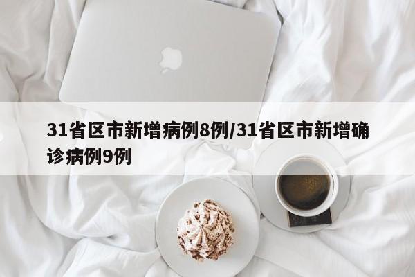 31省区市新增病例8例/31省区市新增确诊病例9例