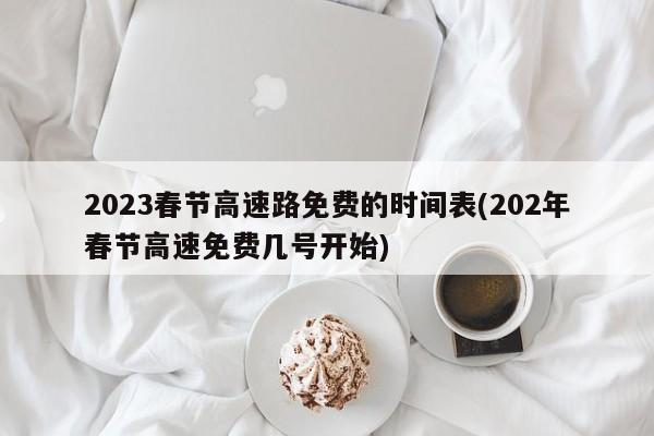 2023春节高速路免费的时间表(202年春节高速免费几号开始)