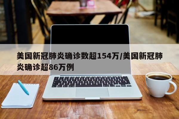 美国新冠肺炎确诊数超154万/美国新冠肺炎确诊超86万例