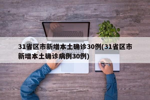 31省区市新增本土确诊30例(31省区市新增本土确诊病例30例)