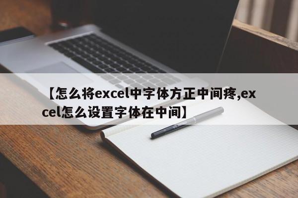 【怎么将excel中字体方正中间疼,excel怎么设置字体在中间】