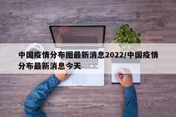 中国疫情分布图最新消息2022/中国疫情分布最新消息今天