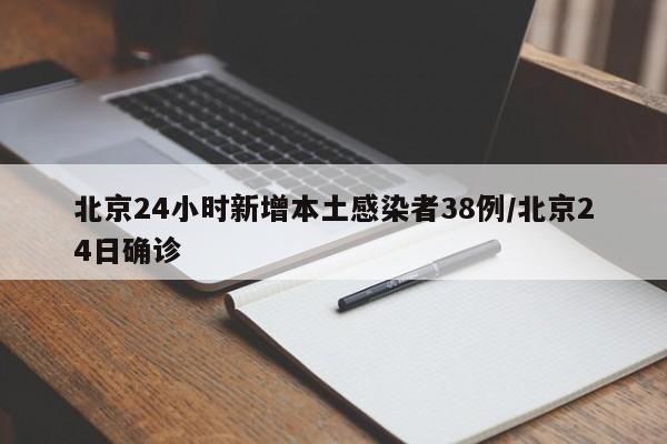 北京24小时新增本土感染者38例/北京24日确诊