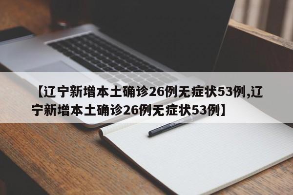 【辽宁新增本土确诊26例无症状53例,辽宁新增本土确诊26例无症状53例】