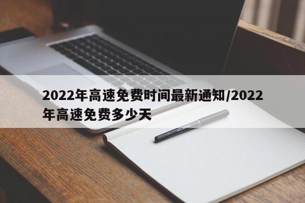 2022年高速免费时间最新通知/2022年高速免费多少天