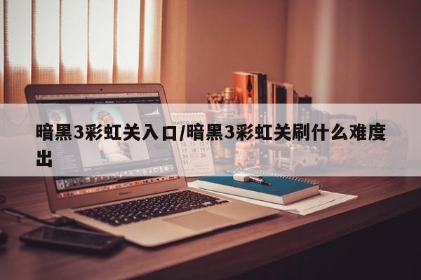 暗黑3彩虹关入口/暗黑3彩虹关刷什么难度出