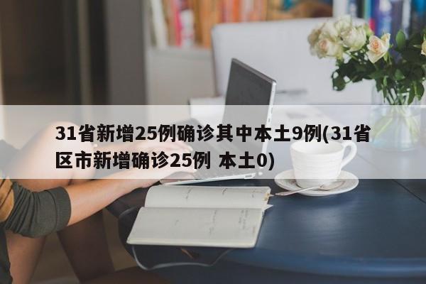 31省新增25例确诊其中本土9例(31省区市新增确诊25例 本土0)