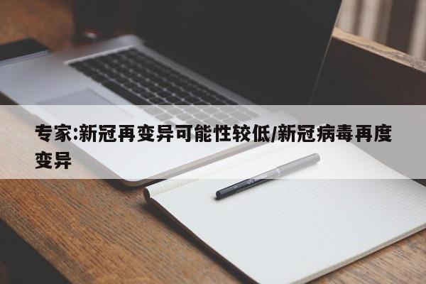 专家:新冠再变异可能性较低/新冠病毒再度变异