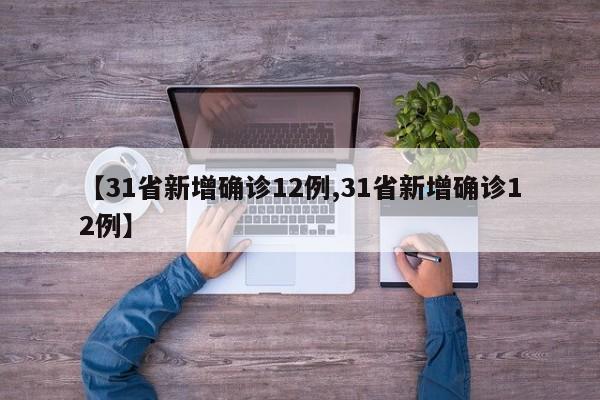 【31省新增确诊12例,31省新增确诊12例】