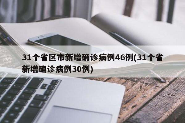 31个省区市新增确诊病例46例(31个省新增确诊病例30例)
