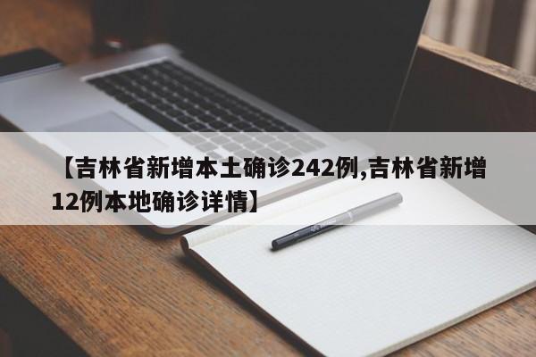 【吉林省新增本土确诊242例,吉林省新增12例本地确诊详情】