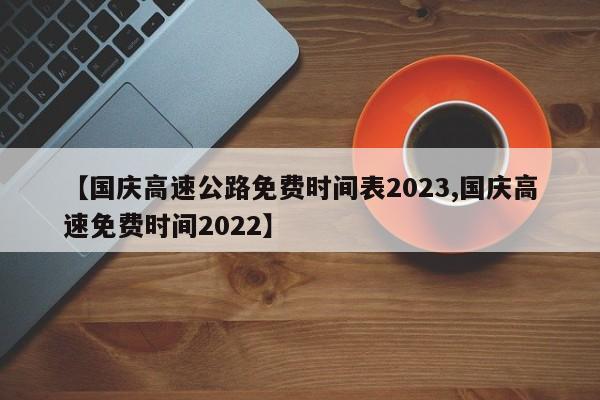 【国庆高速公路免费时间表2023,国庆高速免费时间2022】