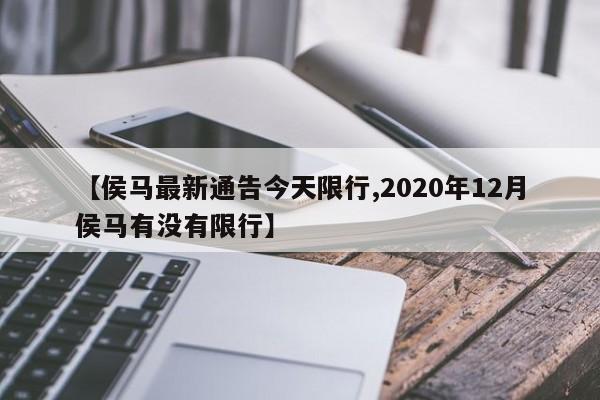 【侯马最新通告今天限行,2020年12月侯马有没有限行】
