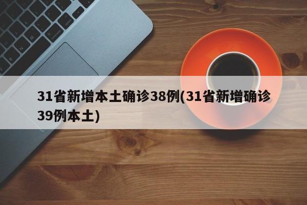 31省新增本土确诊38例(31省新增确诊39例本土)