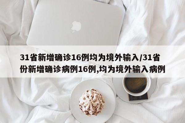 31省新增确诊16例均为境外输入/31省份新增确诊病例16例,均为境外输入病例