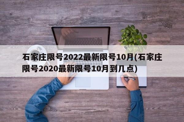 石家庄限号2022最新限号10月(石家庄限号2020最新限号10月到几点)
