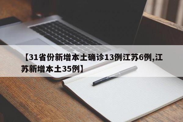 【31省份新增本土确诊13例江苏6例,江苏新增本土35例】