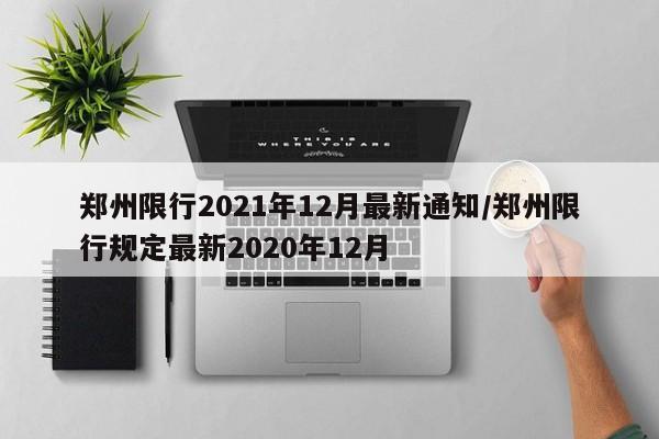 郑州限行2021年12月最新通知/郑州限行规定最新2020年12月