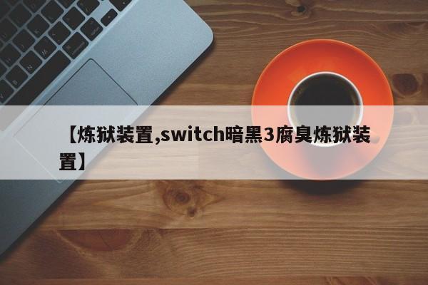【炼狱装置,switch暗黑3腐臭炼狱装置】